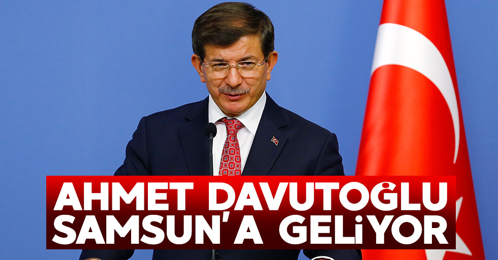 Ahmet Davutoğlu Samsun'a geliyor