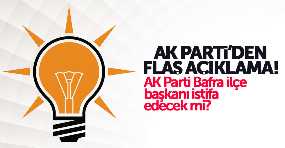 AK Parti'den Bafra ilçe teşkilatıyla ilgili açıklama
