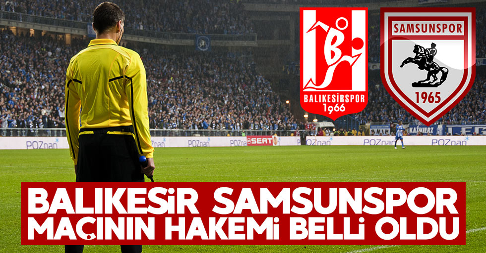Balıkesir - Samsunspor maçının hakemi açıklandı