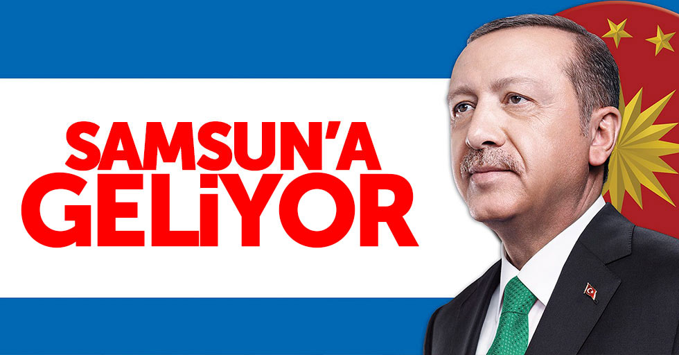 Cumhurbaşkanı Erdoğan Samsun'a geliyor