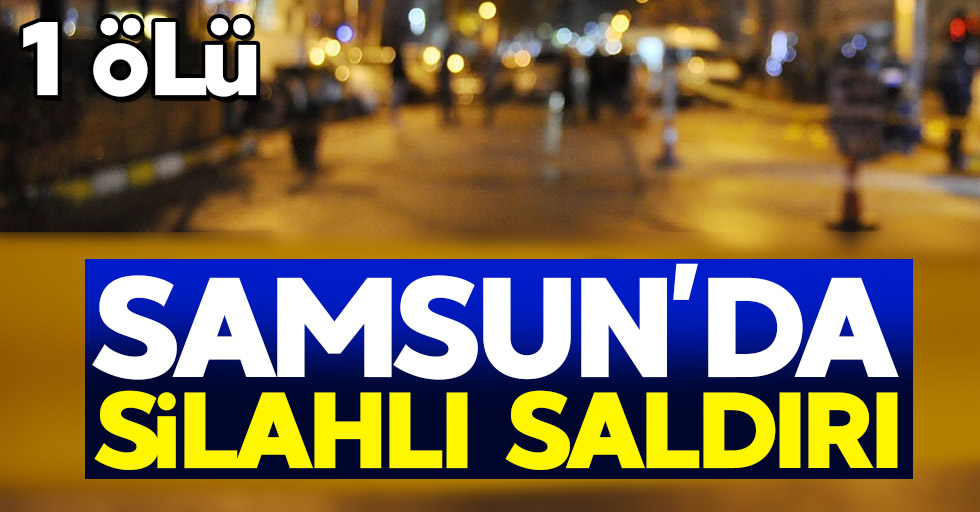 Samsun'da silahlı saldırı: 1 ölü