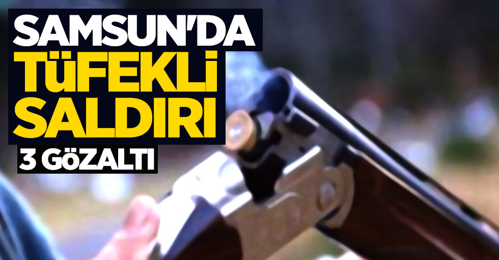 Samsun'da tüfekli saldırı: 3 gözaltı