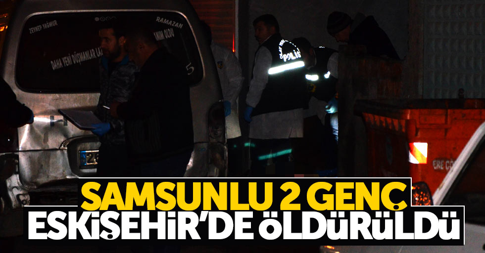 Samsunlu gençler Eskişehir'de öldürüldü