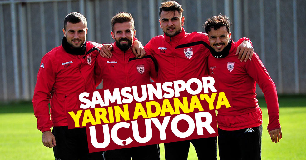 Samsunspor yarın Adana’ya uçuyor