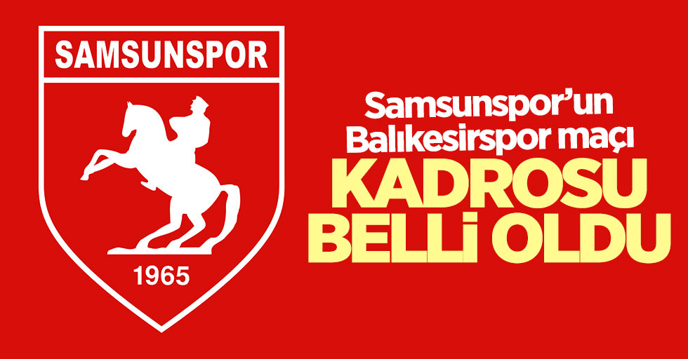 Samsunspor’un Balıkesirspor maçı kadrosu belli oldu