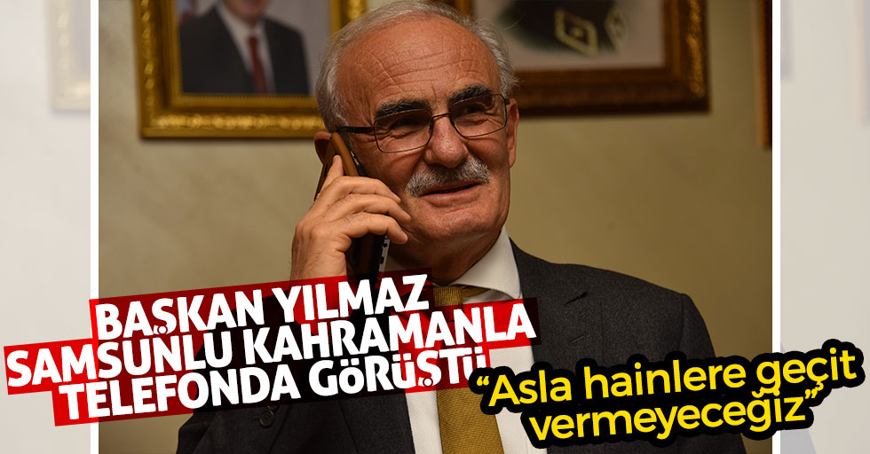 Başkan Yılmaz Samsunlu kahramanla telefonda görüştü