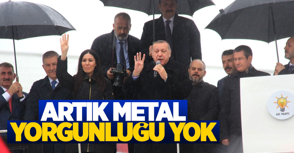 Cumhurbaşkanı Erdoğan: Artık metal yorgunluğu yok