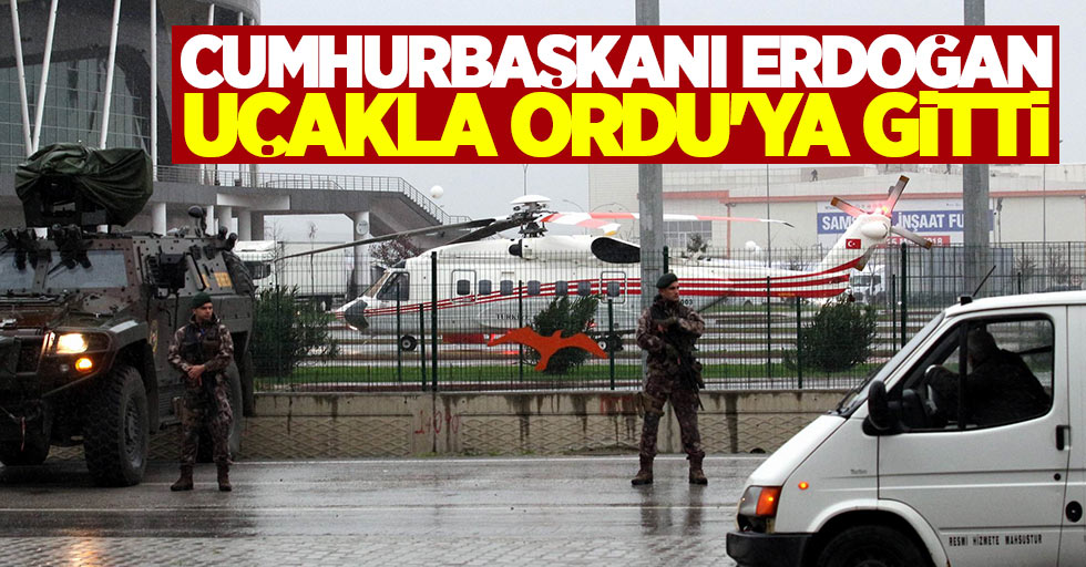 Cumhurbaşkanı Erdoğan uçakla Ordu'ya gitti