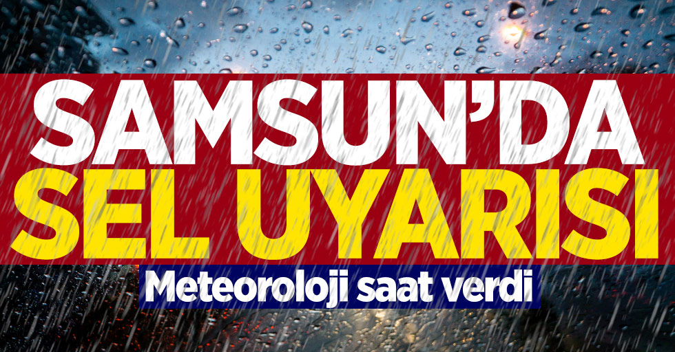 Meteoroloji'den Samsun'da sel uyarısı
