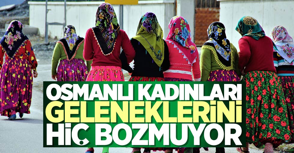 Osmanlı kadınları geleneklerini hiç bozmuyor