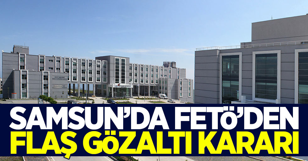 Samsun'da FETÖ'den flaş gözaltı kararı
