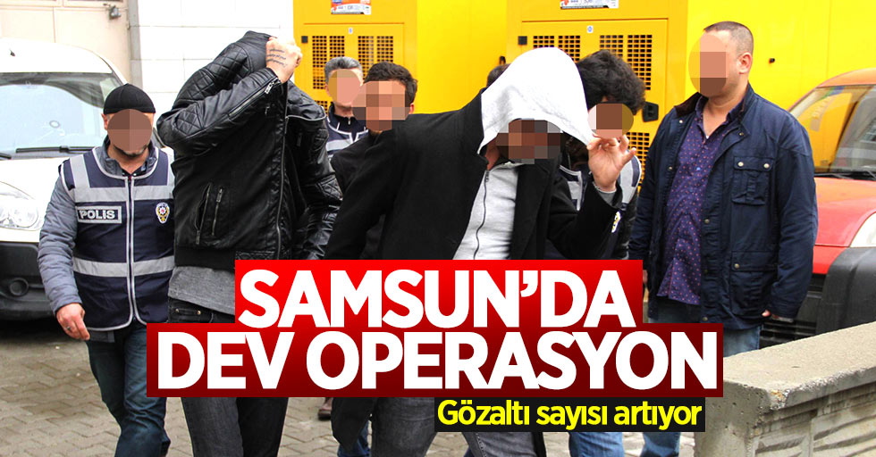 Samsun'da gözaltı sayısı artıyor