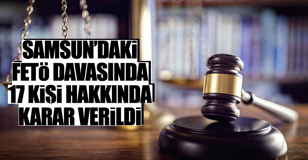 Samsun'daki FETÖ davasında 17 kişi hakkında karara varıldı
