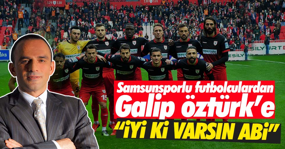 Samsunsporlu futbolculardan Galip Öztürk'e; “İyi ki varsın abi”