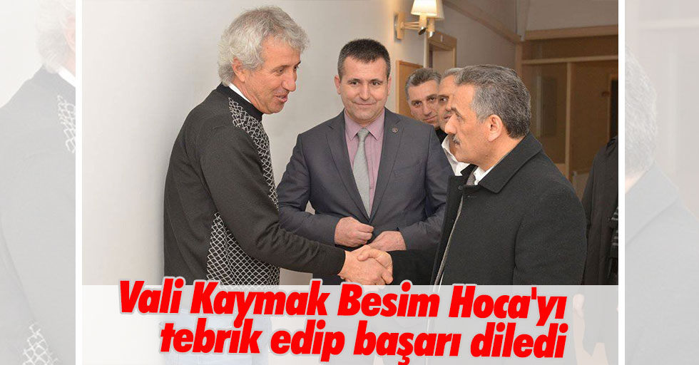 Vali Kaymak Besim Hoca'yı tebrik edip başarı diledi