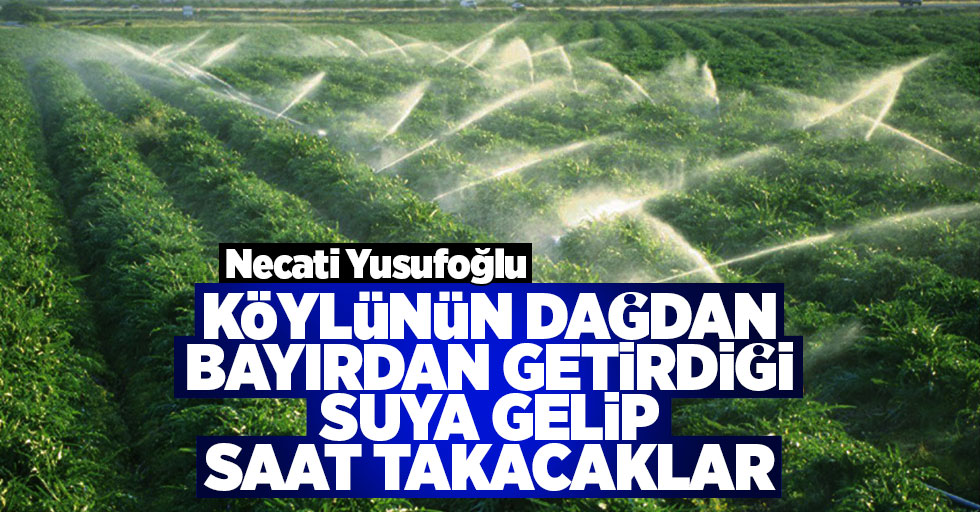 Yusufoğlu: Köylünün dağdan bayırdan getirdiği suya gelip saat takacaklar