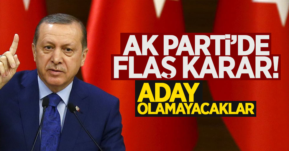 AK Parti'de flaş gelişme: Aday olamayacaklar