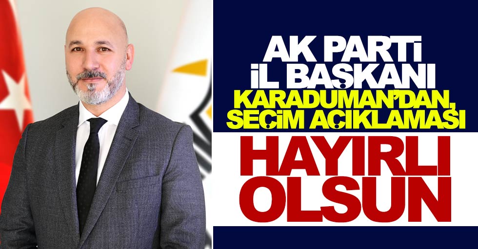 AK Parti İl Başkanı Karaduman’dan seçim açıklaması: Hayırlı olsun