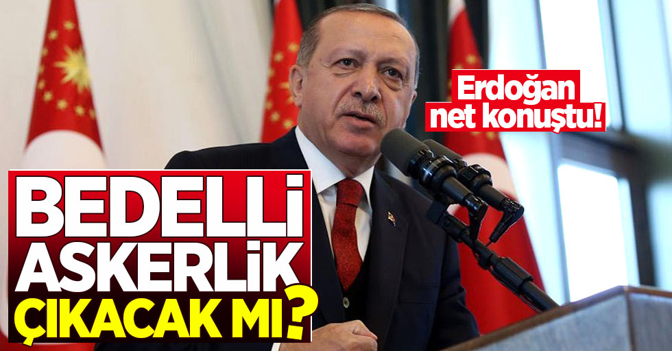 Bedelli askerlik çıkacak mı? Cumhurbaşkanı Erdoğan'dan açıklama