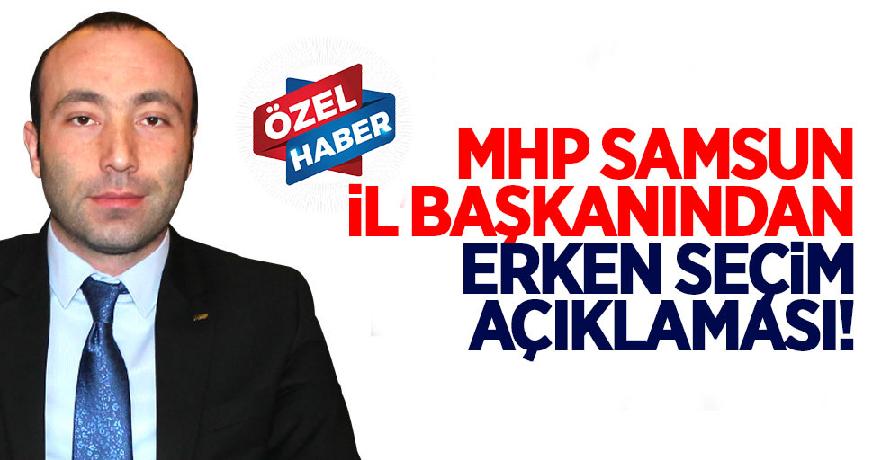 MHP Samsun İl Başkanından Erken Seçim Açıklaması