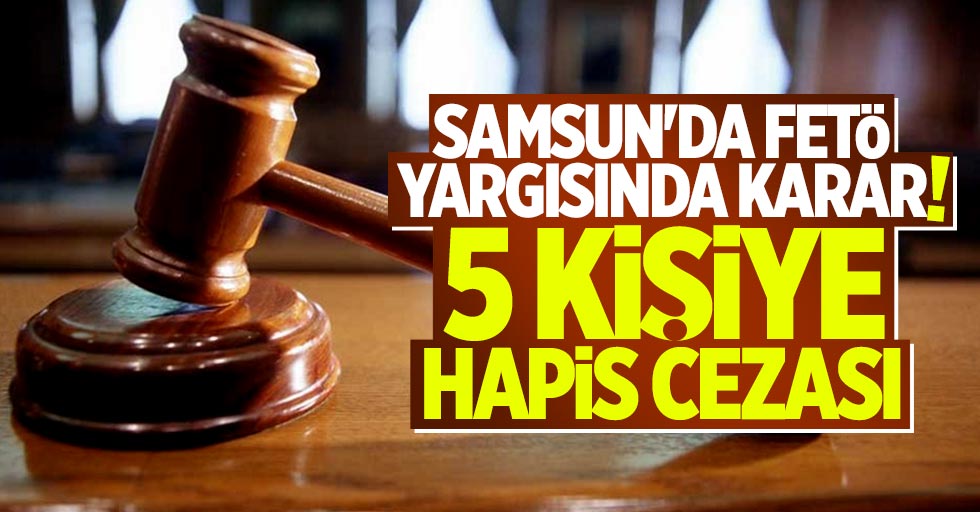Samsun'da FETÖ davası sonuçlandı! 5 kişiye hapis