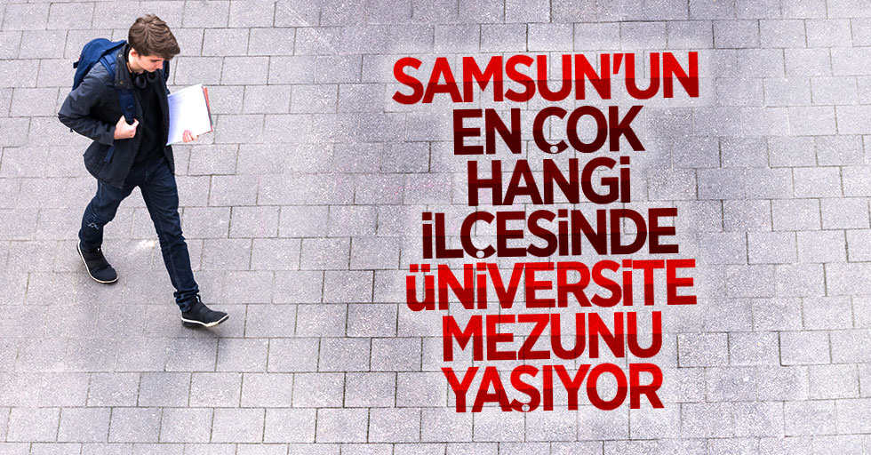 Samsun'un en çok o ilçesinde üniversite mezunu yaşıyor