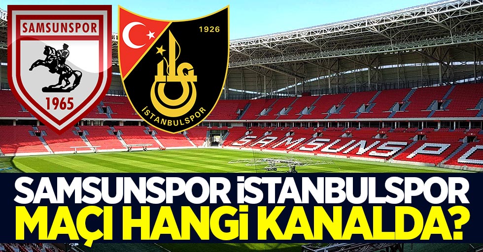 Samsunspor İstanbulspor maçı hangi kanalda saat kaçta?