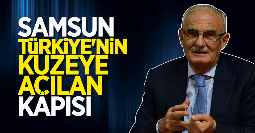 Yusuf Ziya Yılmaz: Samsun Türkiye’nin kuzeye açılan kapısı