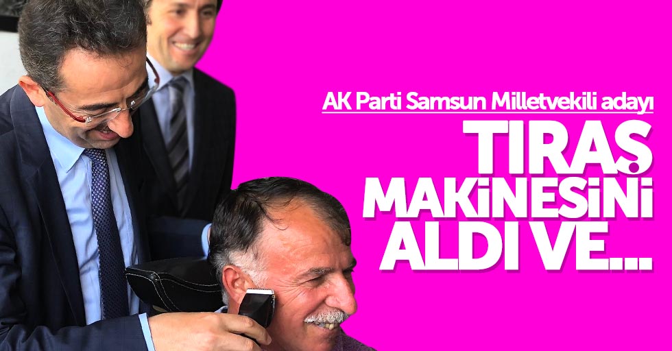AK Parti Samsun Milletvekili adayı vatandaşı tıraş etti