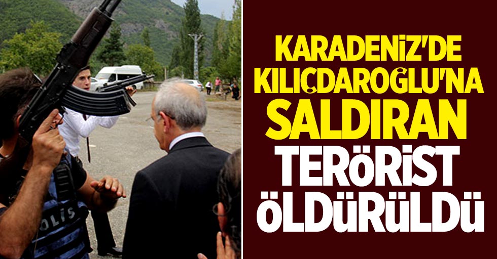 Karadeniz'de Kılıçdaroğlu'na saldıran terörist öldürüldü