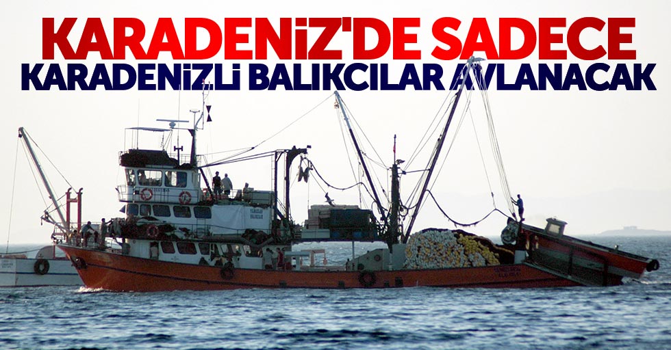 Karadeniz'de sadece Karadenizli balıkçılar avlanacak