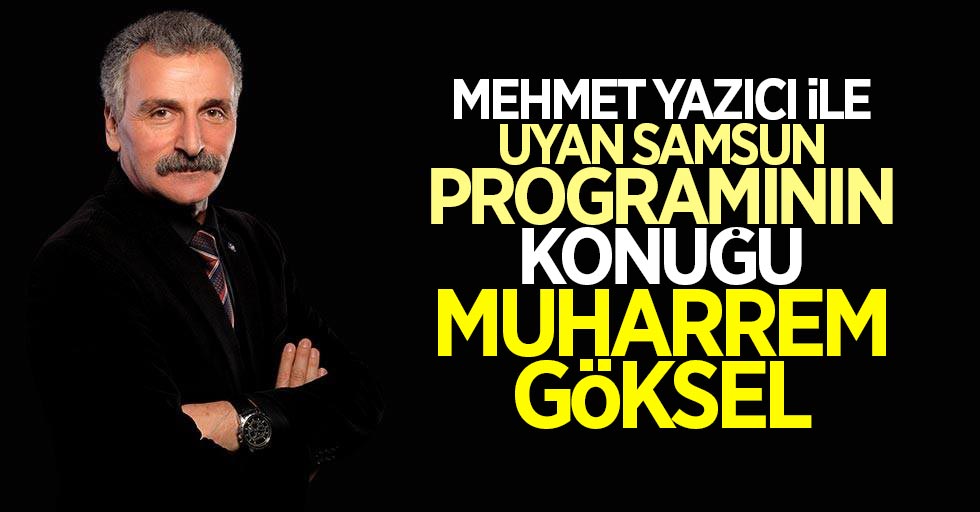 Muharrem Göksel, Mehmet Yazıcı ile Uyan Samsun programında