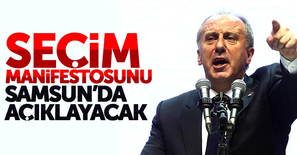 Muharrem İnce: Seçim manifestosunu Samsun'da açıklayacağım
