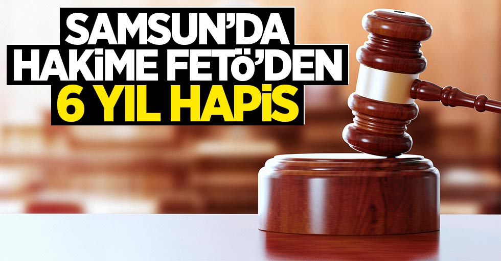 Samsun'da hakime FETÖ'den 6 yıl hapis