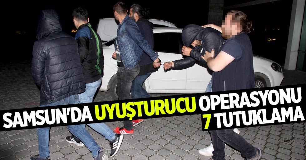 Samsun'da uyuşturucu operasyonu! 7 tutuklama