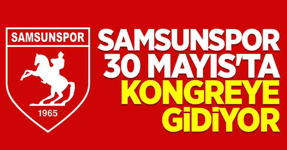 Samsunspor 30 Mayıs'ta kongreye gidiyor