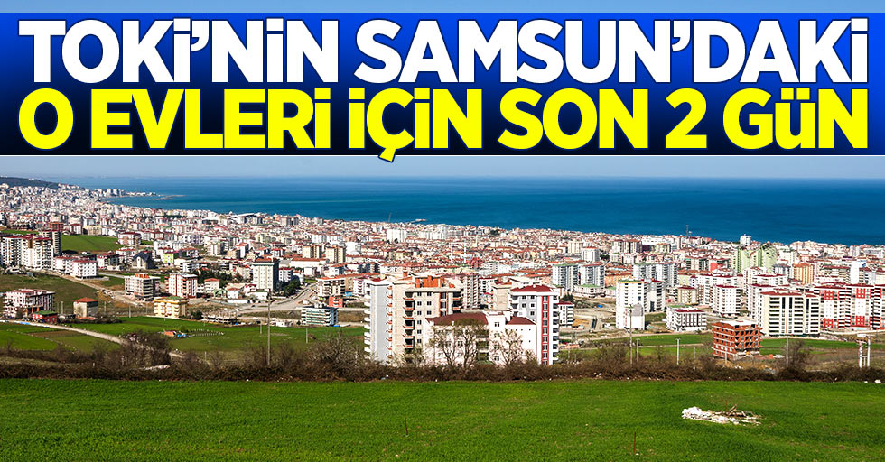 TOKİ'nin Samsun'daki o evleri için son 2 gün