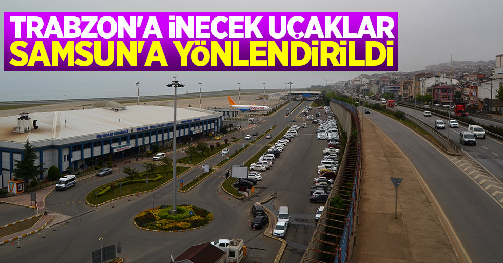 Trabzon'a inecek uçaklar Samsun'a yönlendirildi