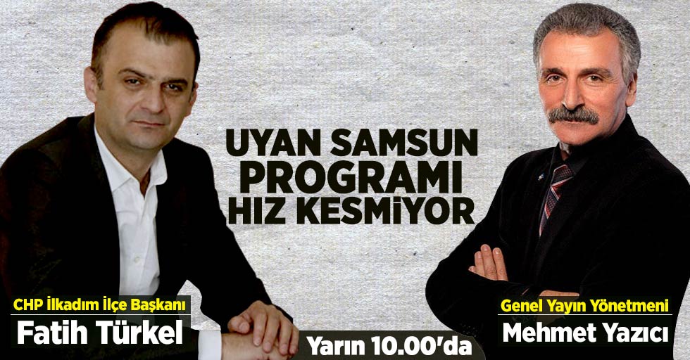 Uyan Samsun'un konuğu CHP İlkadım İlçe Başkanı Fatih Türkel