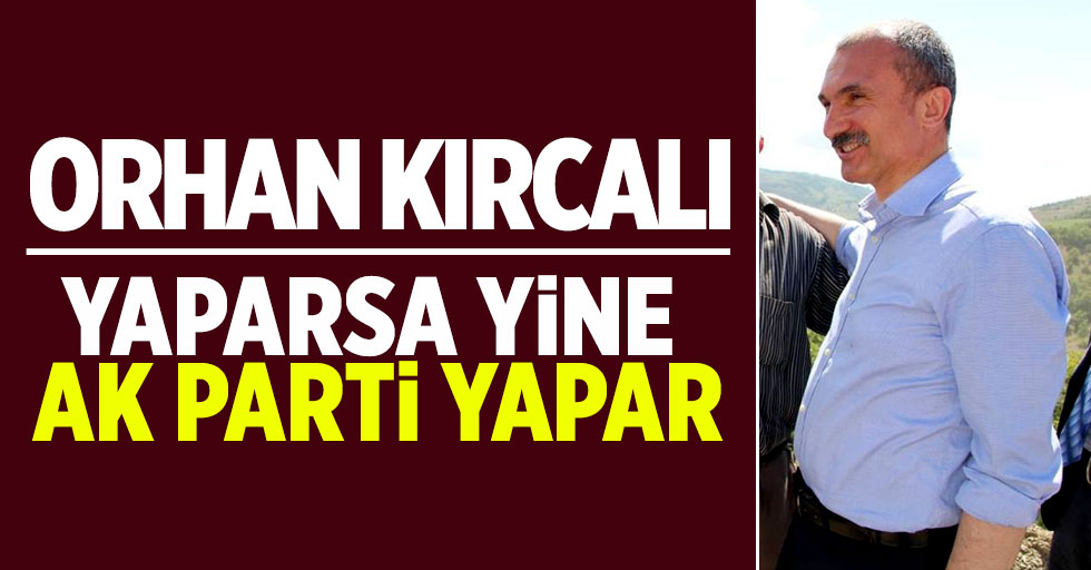 Orhan Kırcalı: Yaparsa yine AK Parti yapar