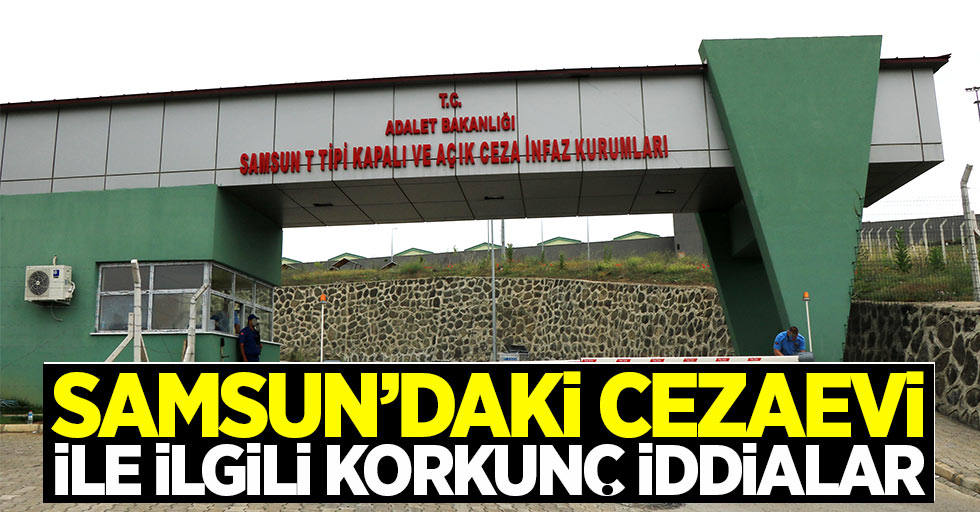 Samsun'daki cezaevi ile ilgili korkunç iddialar