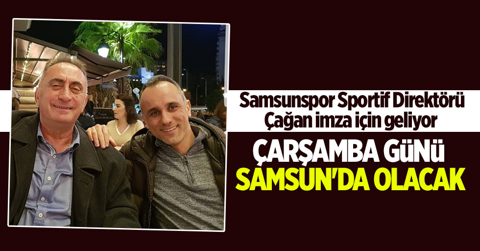 Samsunspor Sportif Direktörü Çağan imza için geliyor 