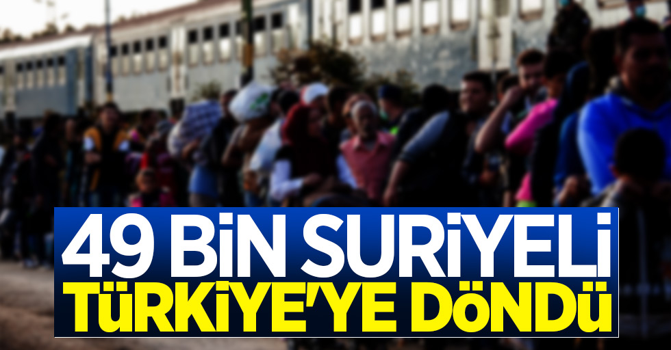 49 bin Suriyeli Türkiye'ye döndü