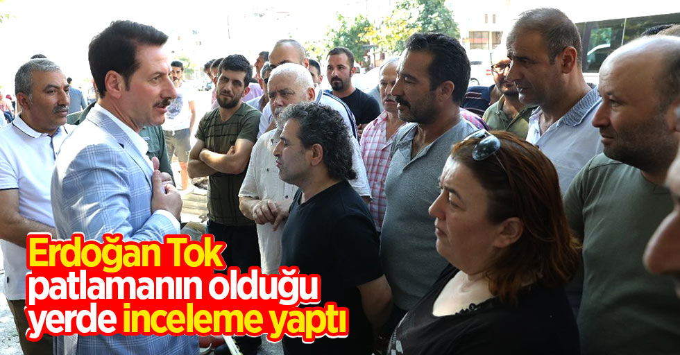 Erdoğan Tok, patlamanın olduğu yerde inceleme yaptı