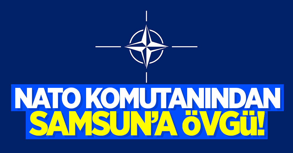NATO komutanından Samsun'a övgü dolu sözler