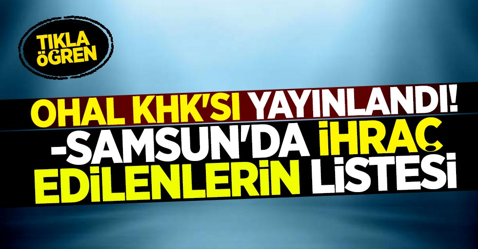 OHAL KHK'sı yayınlandı! Samsun'da ihraç edilenlerin listesi