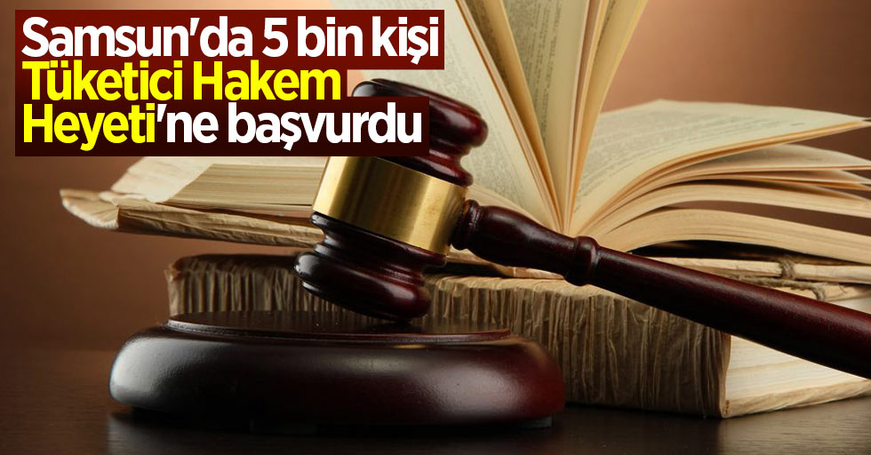 Samsun'da 5 bin kişi Tüketici Hakem Heyeti'ne başvurdu