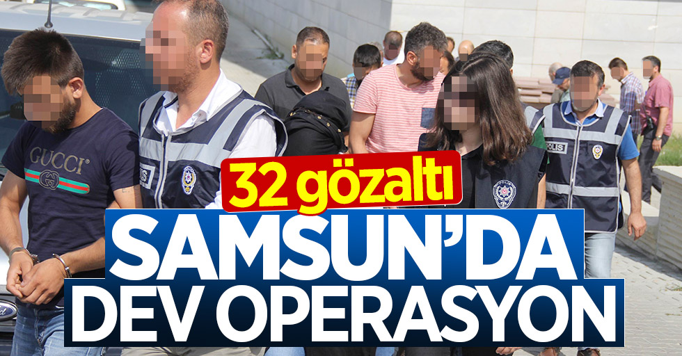 Samsun'da dev operasyon: 32 gözaltı