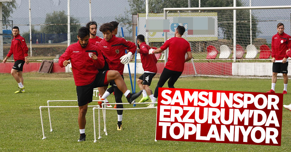 Samsunspor Erzurum’da toplanıyor