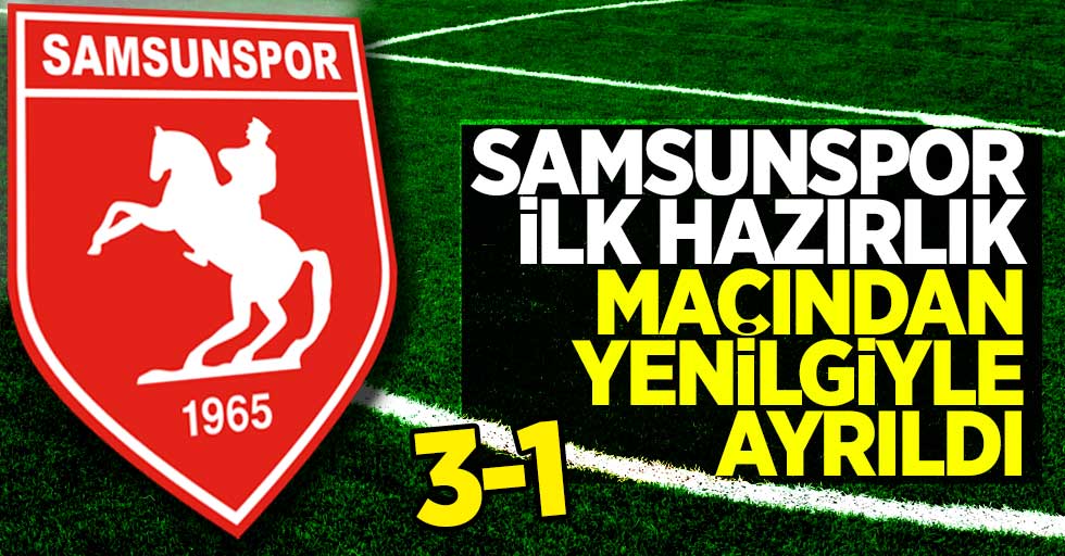 Samsunspor ilk hazırlık maçından yenilgiyle ayrıldı 3-1
